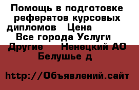 Помощь в подготовке рефератов/курсовых/дипломов › Цена ­ 2 000 - Все города Услуги » Другие   . Ненецкий АО,Белушье д.